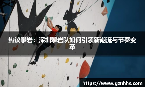 热议攀岩：深圳攀岩队如何引领新潮流与节奏变革