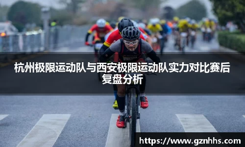 杭州极限运动队与西安极限运动队实力对比赛后复盘分析